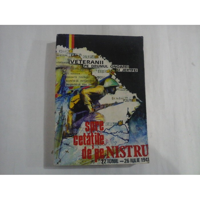  VETERANII  PE  DRUMUL  ONOAREI  SI  JERTFEI (1941 - 1945 ) / SPRE  CETATILE  DE  PE  NISTRU  -  Asociatia  Nationala a  Veteranilor de  Razboi    